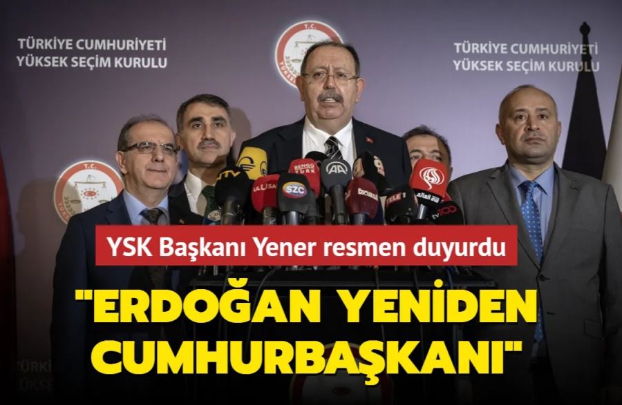 YSK Başkanı Yener resmen duyurdu: Erdoğan yeniden Cumhurbaşkanı