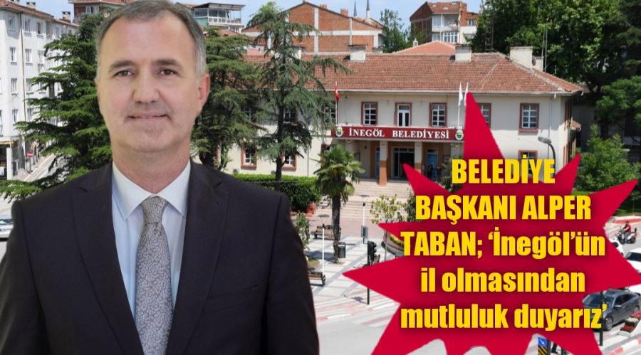 BELEDİYE BAŞKANI ALPER TABAN; ‘İnegöl’ün il olmasından mutluluk duyarız’