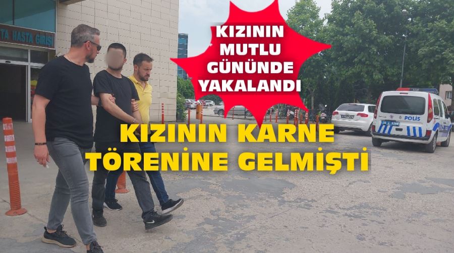 Kızının karne töreninde yakalandı