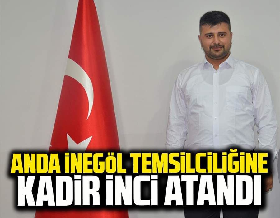 ANDA İNEGÖL TEMSİLCİLİĞİNE KADİR İNCİ ATANDI