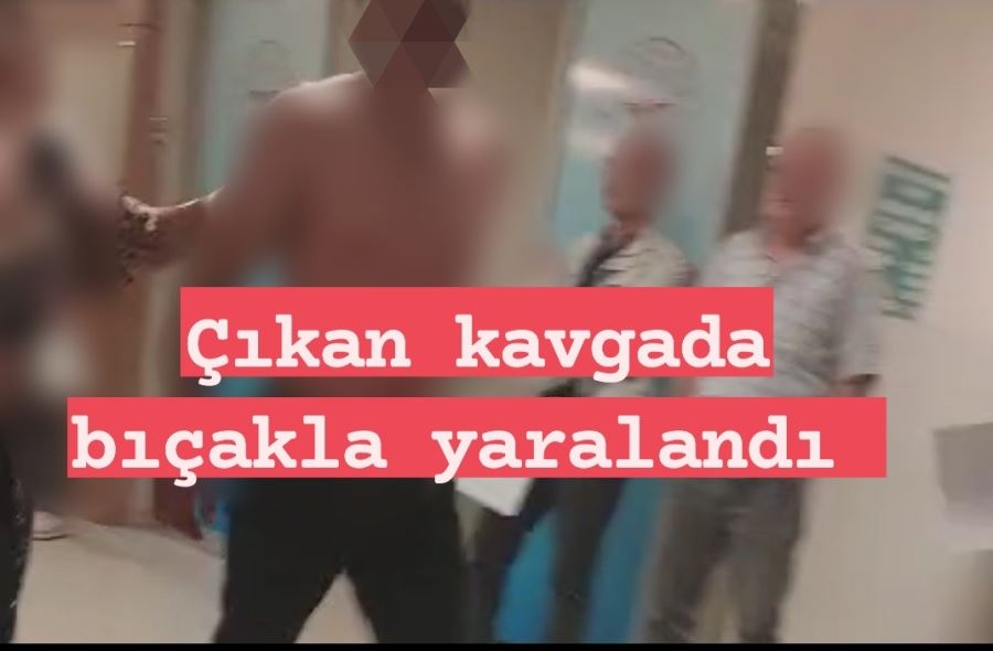 Çıkan kavgada bıçakla yaralandı 