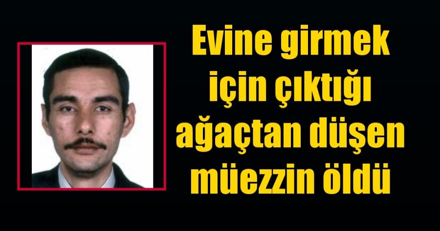 Evine girmek için çıktığı ağaçtan düşen müezzin öldü 