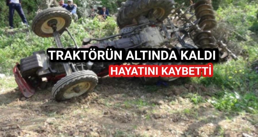 Traktörün altında kalan sürücü hayatını kaybetti