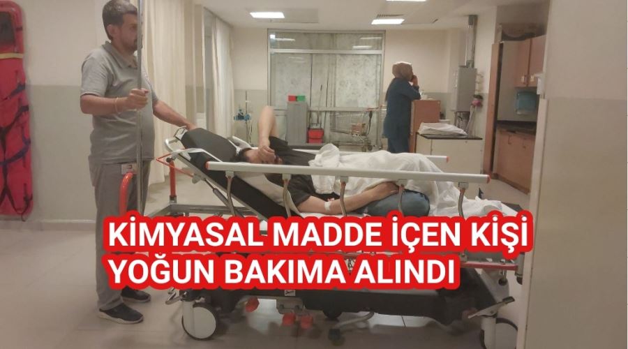 KİMYASAL MADDE İÇEN KİŞİ   YOĞUN BAKIMA ALINDI 