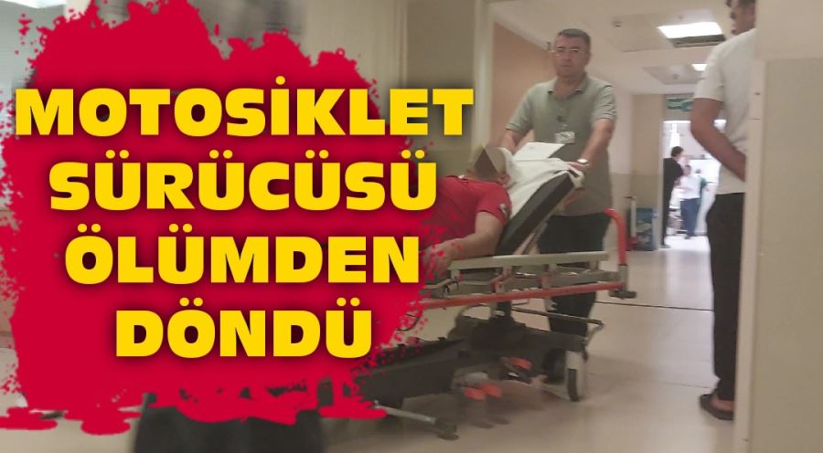 Motosiklet sürücüsü ölümden döndü 