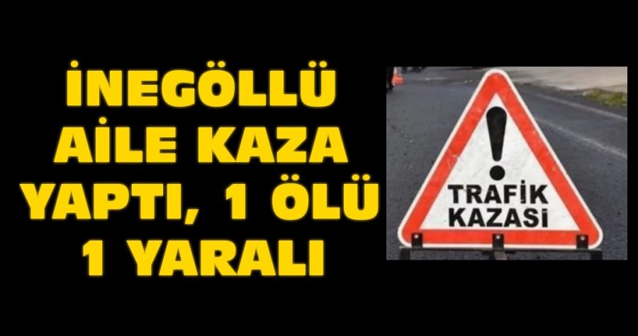 İnegöllü aile kaza yaptı, 1 ölü 1 yaralı