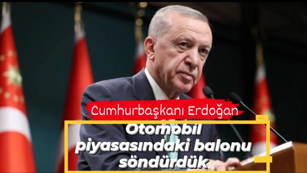 Erdoğan: Otomobil piyasasındaki balonu söndürdük