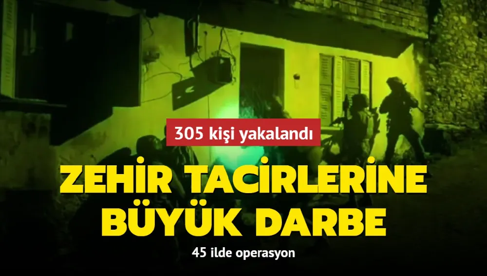 Zehir tacirlerine büyük darbe! 305 kişi yakalandı