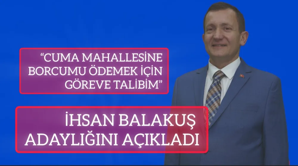 İHSAN BALAKUŞ ADAYLIĞINI AÇIKLADI