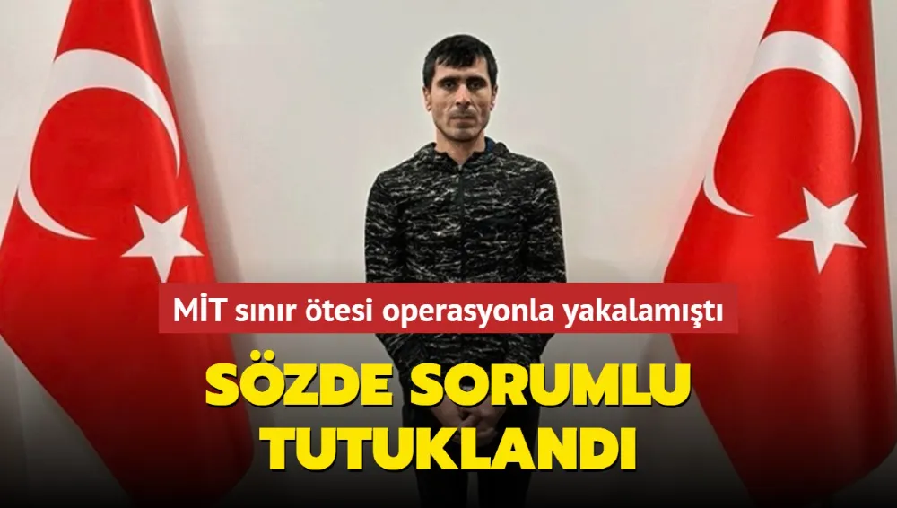 MİT sınır ötesi operasyonla yakalamıştı... Sözde sorumlu tutuklandı