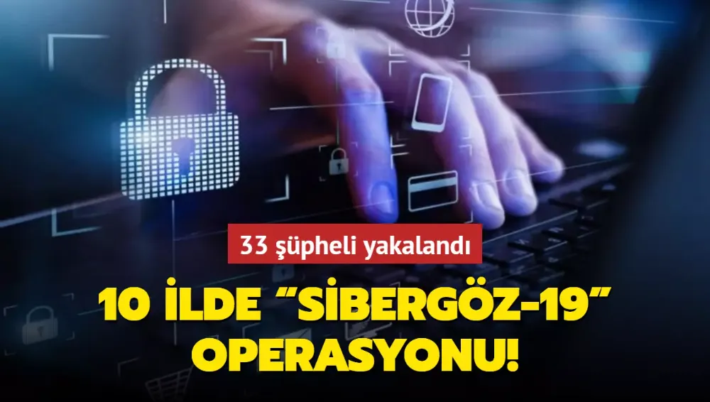 10 ilde “Sibergöz-19” operasyonu: 33 şüpheli yakalandı