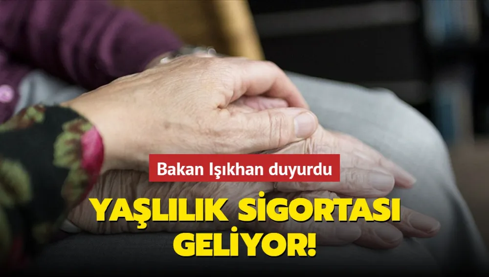 Yaşlılık sigortası geliyor... Bakan Işıkhan duyurdu