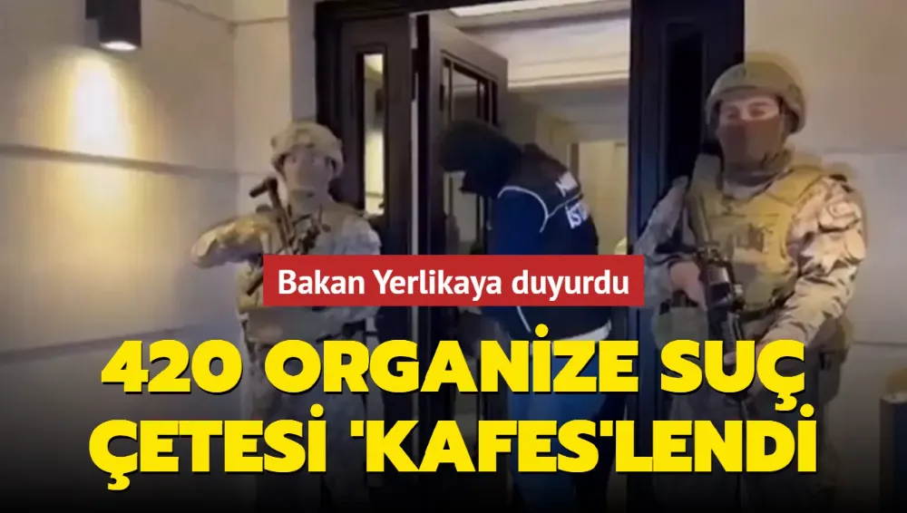 Bakan Yerlikaya: 420 organize suç çetesi çökertildi