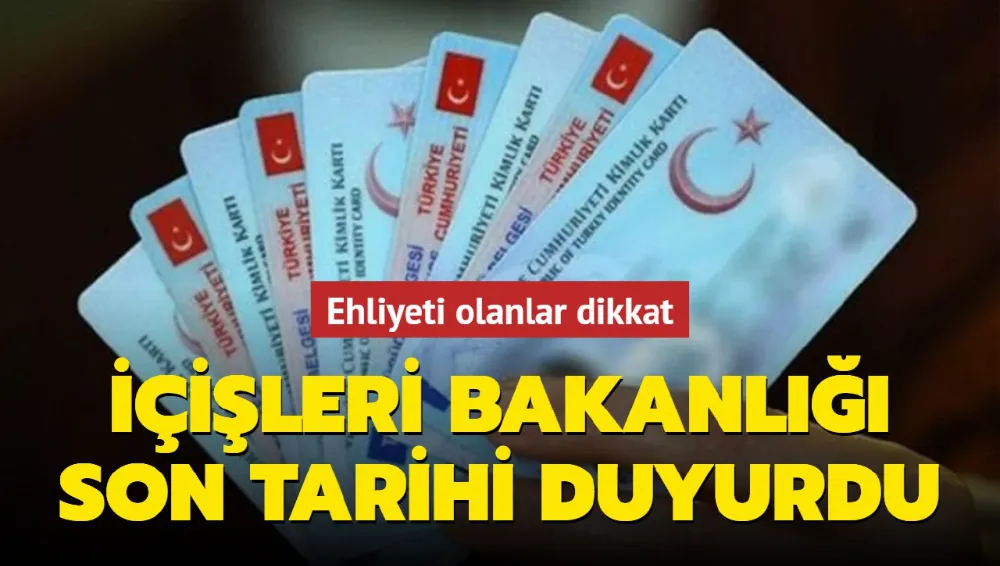 Ehliyeti olanlar dikkat: İçişleri Bakanlığı son tarihi duyurdu