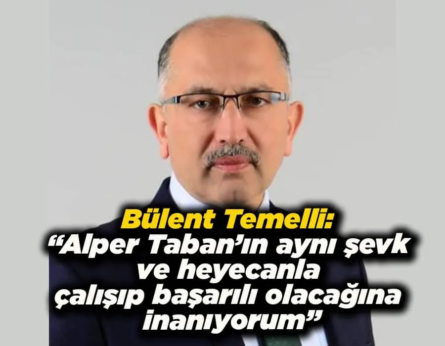 Bülent Temelli: “Alper Taban’ın aynı şevk ve heyecanla çalışıp başarılı olacağına inanıyorum”