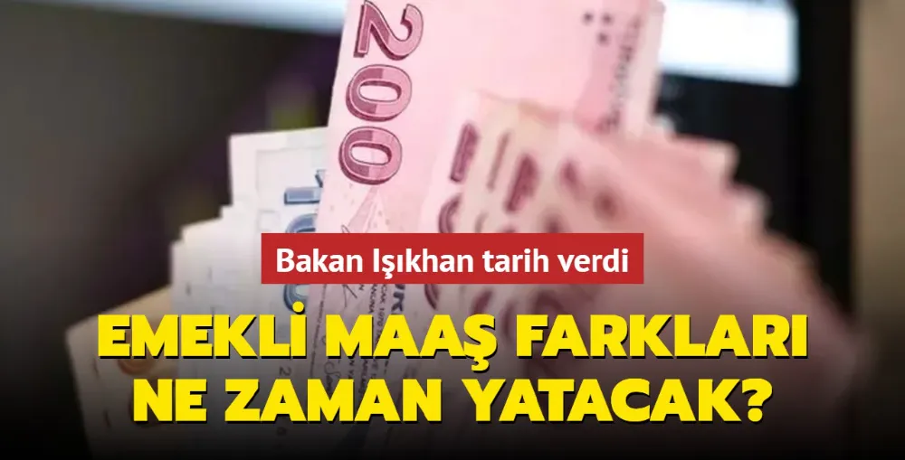 Bakan Işıkhan tarih verdi! Emekli maaş farkları ne zaman yatacak?