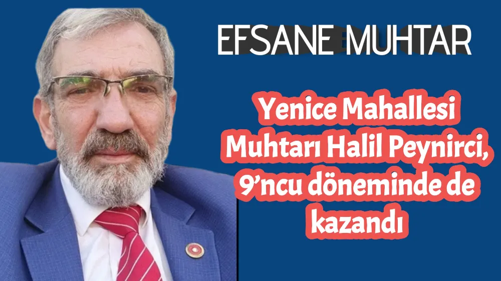 Yenice Mahallesi Muhtarı Halil Peynirci, 9’ncu döneminde de kazandı