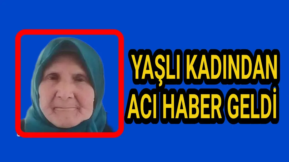 Yaşlı kadından acı haber geldi 