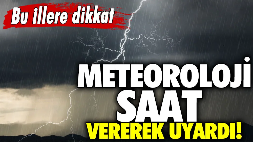 Meteoroloji ve bakanlık saat vererek uyardı!