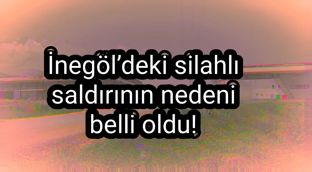 İnegöl’deki silahlı saldırının nedeni belli oldu!