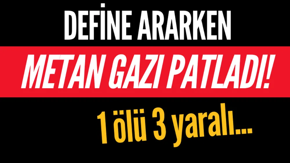 Define ararken metan gazı patladı! 1 kişi öldü 3 kişi yaralandı 