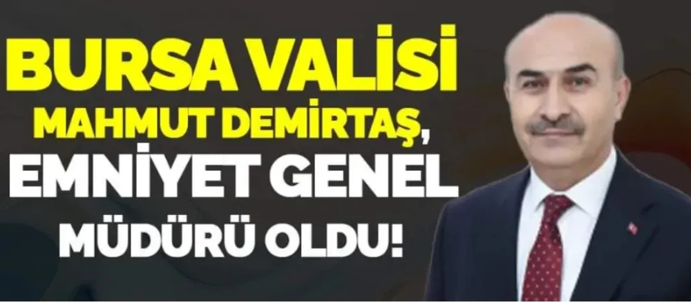 Bursa Valisi Mahmut Demirtaş, Emniyet Genel Müdürü oldu!