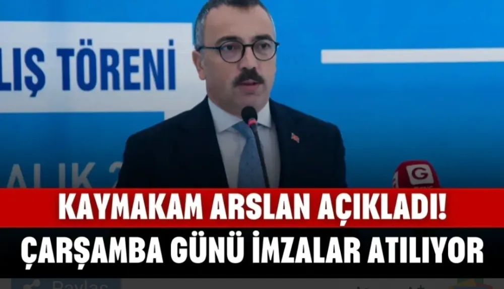 Kaymakam Arslan Açıkladı! Çarşamba Günü İmzalar Atılıyor...