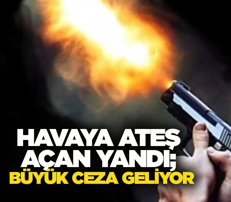 Havaya ateş açan yandı; Büyük ceza geliyor